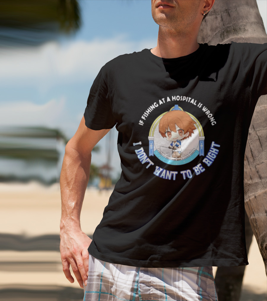 Original Mio Honda If Fishing At A Hospital Is Wrong I Don't Want To Be Right T-Shirt