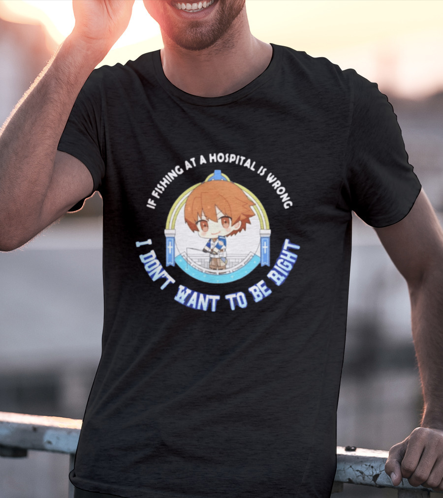 Original Mio Honda If Fishing At A Hospital Is Wrong I Don't Want To Be Right T-Shirt