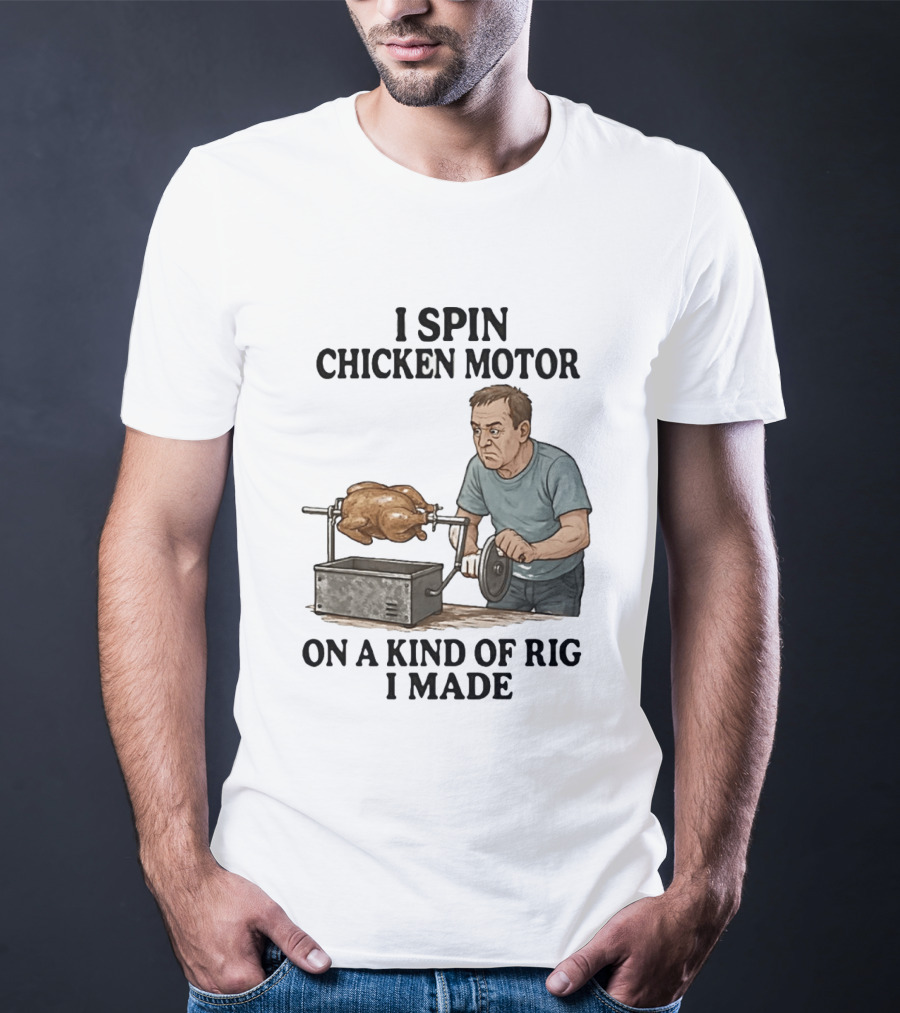 I Spin Chicken Motor On A Kind Of Rig I Made Cooking Humor T-Shirt