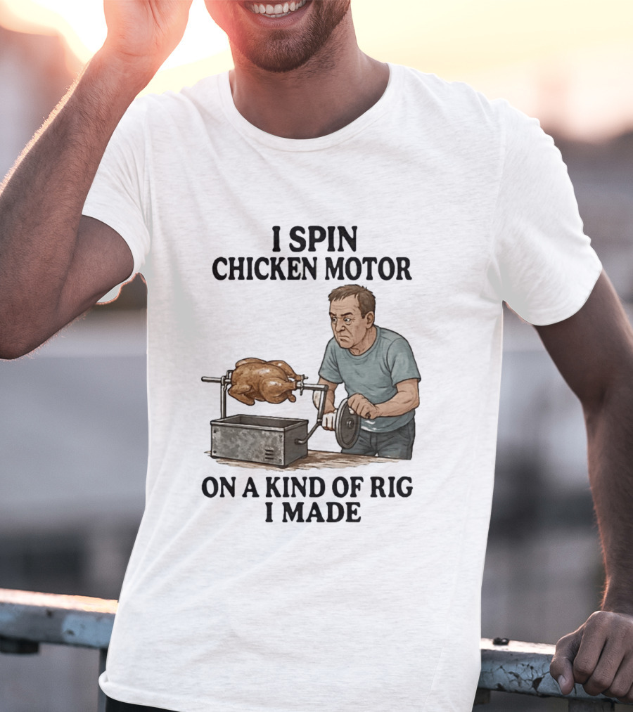 I Spin Chicken Motor On A Kind Of Rig I Made Cooking Humor T-Shirt