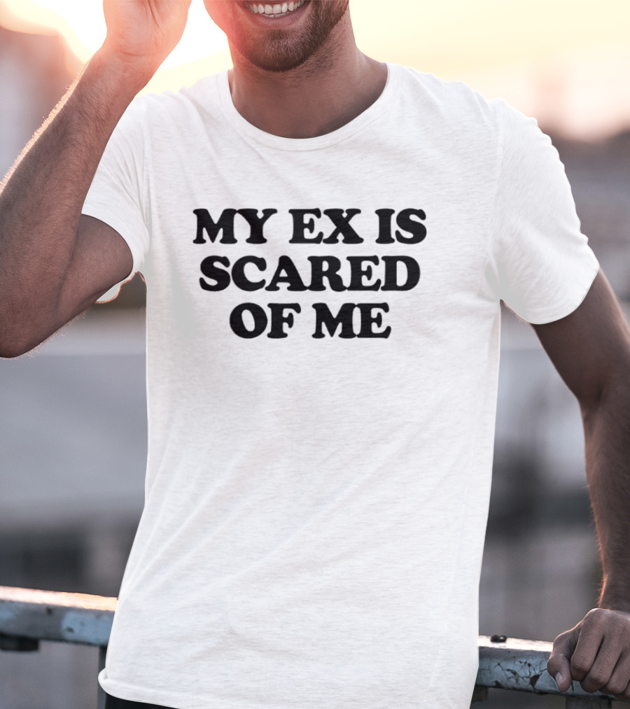 My Ex Is Scared Of Me T-Shirt