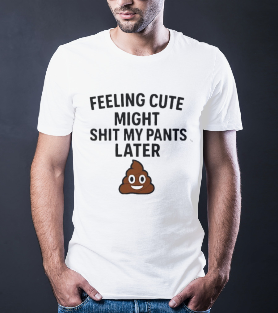 Feeling Cute Might Shit My Pants Later Poop Emoji T-Shirt