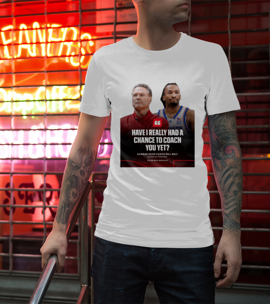Have I Really Had A Chance To Coach You Yet Kansas Head Coach Bill Self To Darryn Peterson T-Shirt