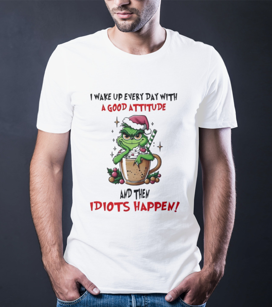 Trending Grinch I Wake Up Every Day With A Good Attitude And Then Idiots Happen T-Shirt
