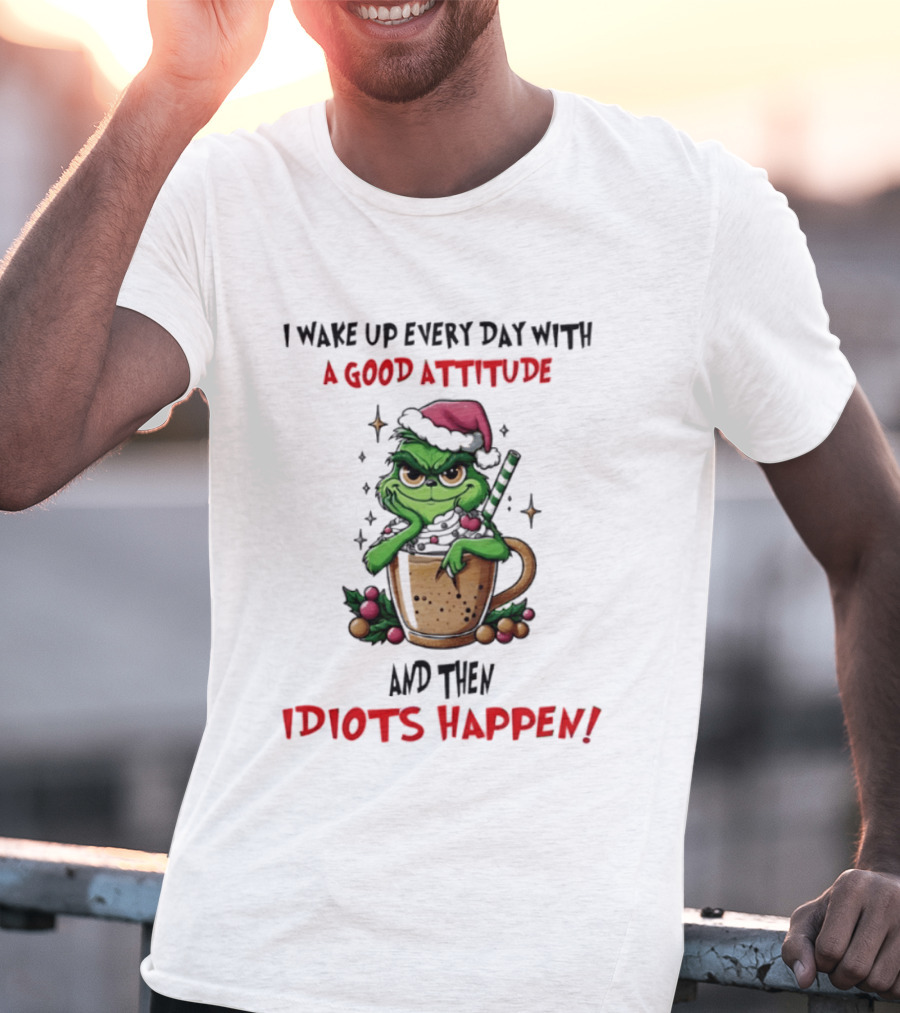 Trending Grinch I Wake Up Every Day With A Good Attitude And Then Idiots Happen T-Shirt