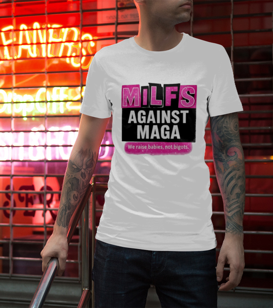 Milfs Against Maga We Raise Babies Not Bigots T-Shirt