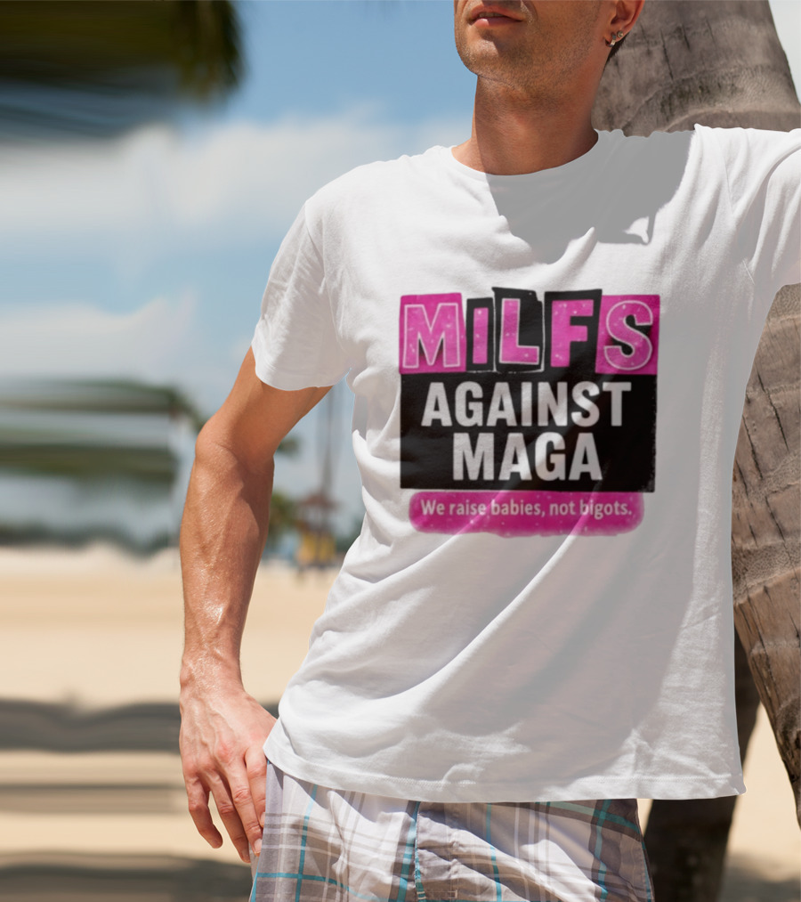 Milfs Against Maga We Raise Babies Not Bigots T-Shirt