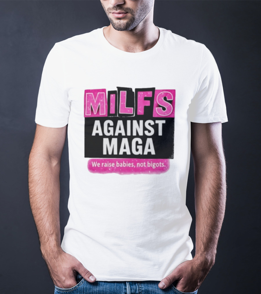 Milfs Against Maga We Raise Babies Not Bigots T-Shirt