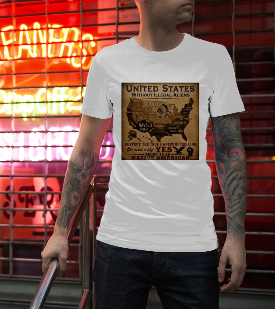 United States Without Illegal Aliens Respect True Owners We Need A Big Yes Proud To Be Native American T-Shirt