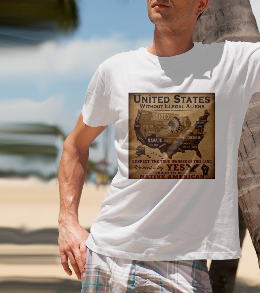 United States Without Illegal Aliens Respect True Owners We Need A Big Yes Proud To Be Native American T-Shirt