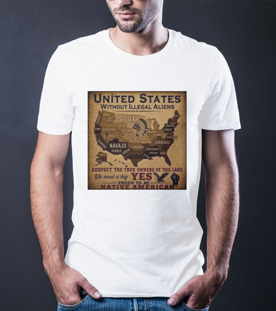 United States Without Illegal Aliens Respect True Owners We Need A Big Yes Proud To Be Native American T-Shirt