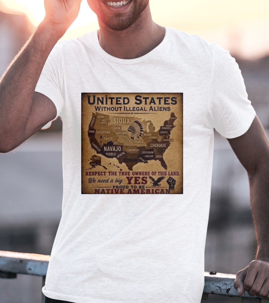 United States Without Illegal Aliens Respect True Owners We Need A Big Yes Proud To Be Native American T-Shirt