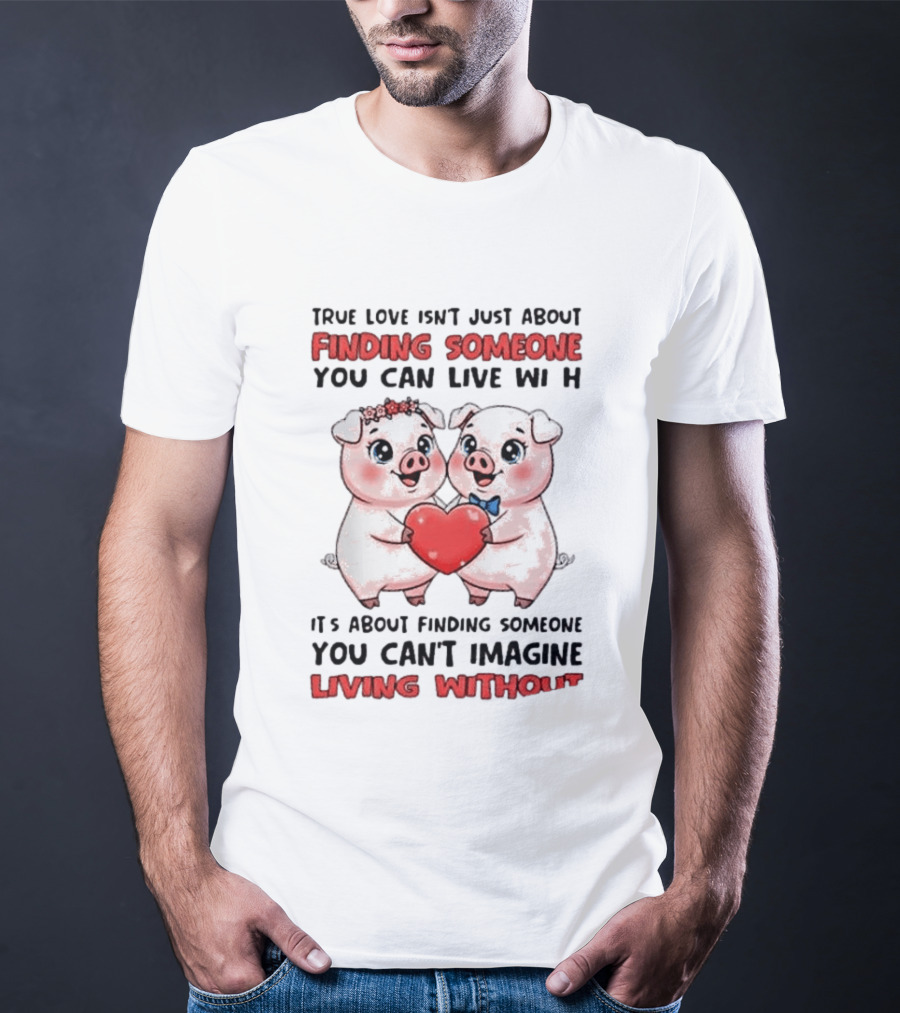 Finding Someone You Can't Imagine Living Without True Love With Pigs T-Shirt