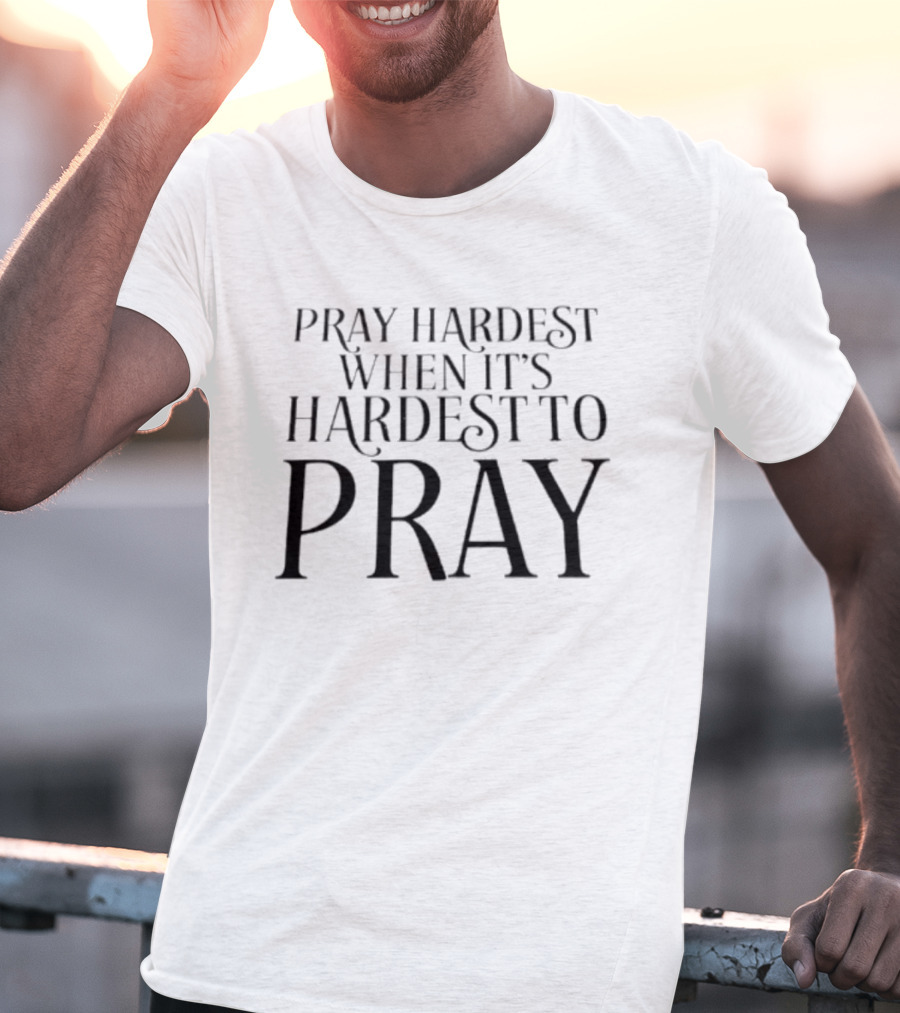 Pray Hardest When It's Hardest To Pray Inspirational Message T-Shirt