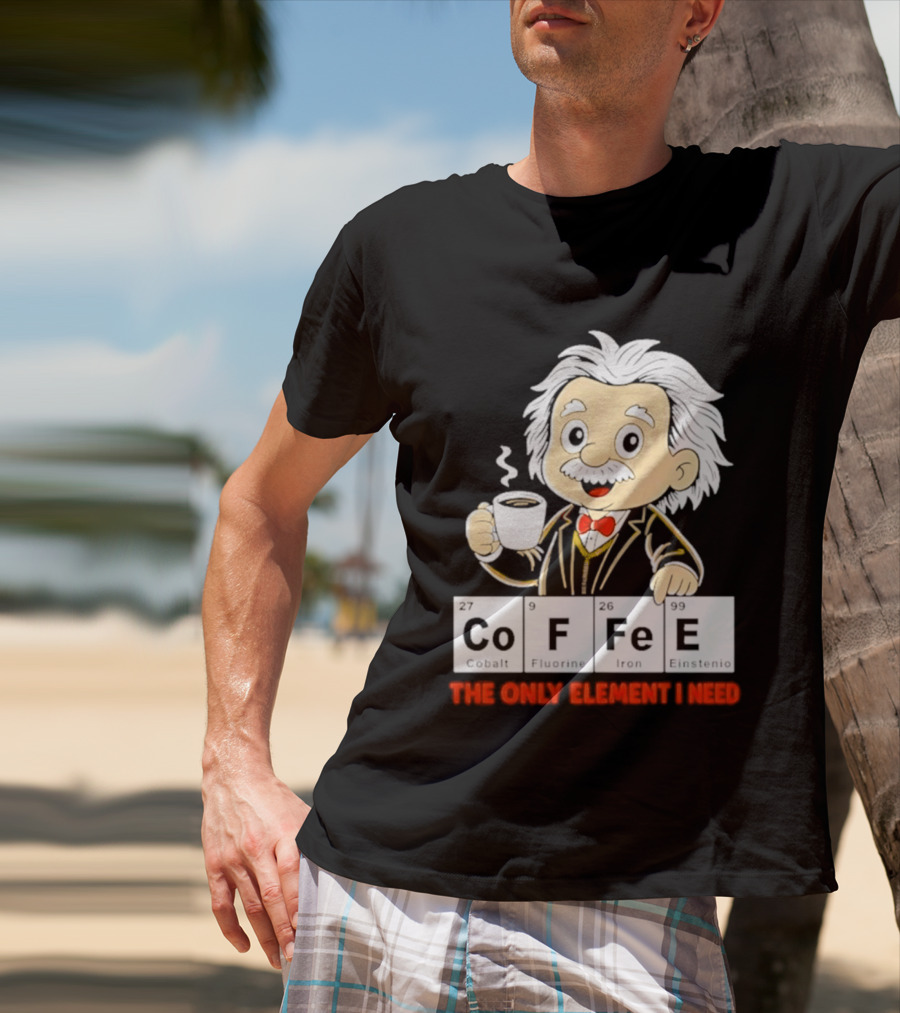 Albert Einstein CoFFee The Only Element I Need T-Shirt