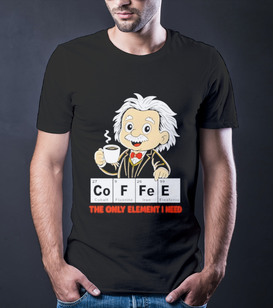 Albert Einstein CoFFee The Only Element I Need T-Shirt