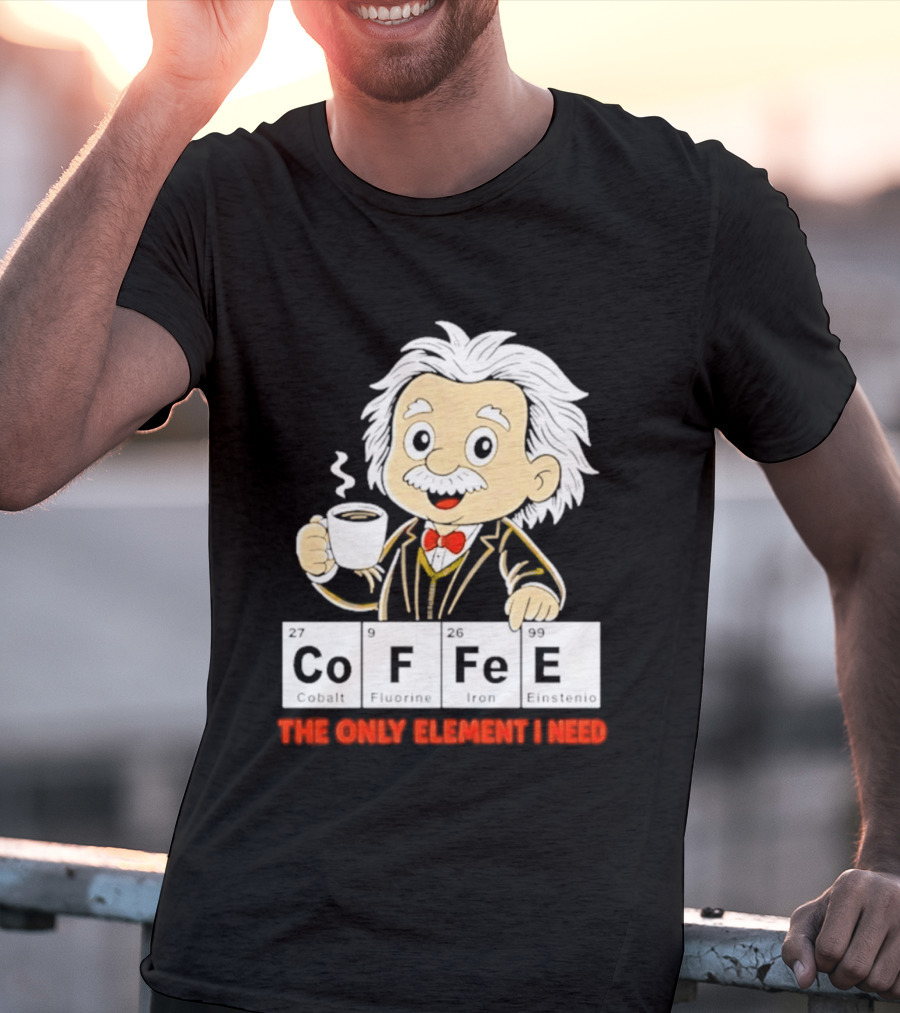 Albert Einstein CoFFee The Only Element I Need T-Shirt