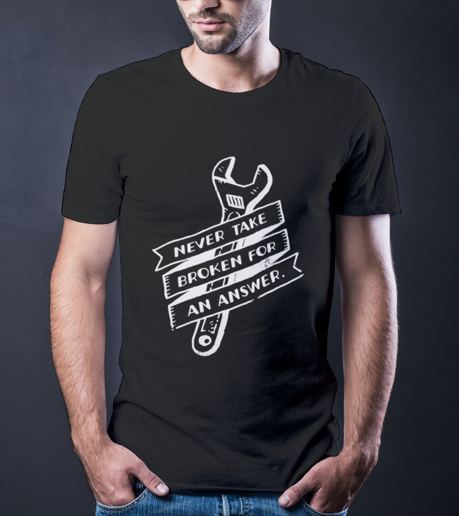 Never Take Broken For An Answer Wrench Mechanic Fix It Mindset T-Shirt