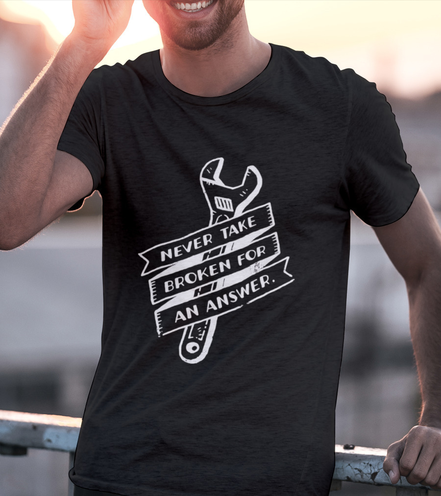 Never Take Broken For An Answer Wrench Mechanic Fix It Mindset T-Shirt