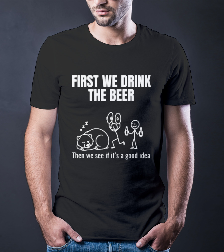 Trending Stickman First We Drink The Beer Then We See If It's A Good Idea Bear T-Shirt