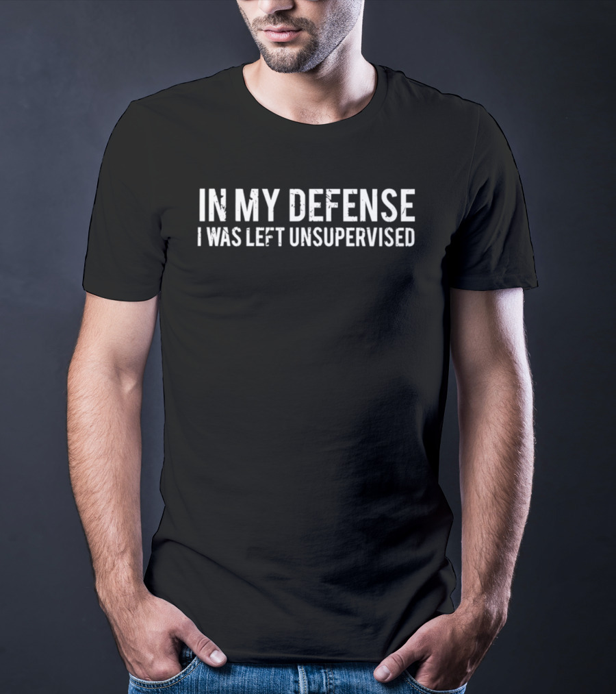In My Defense I Was Left Unsupervised T-Shirt