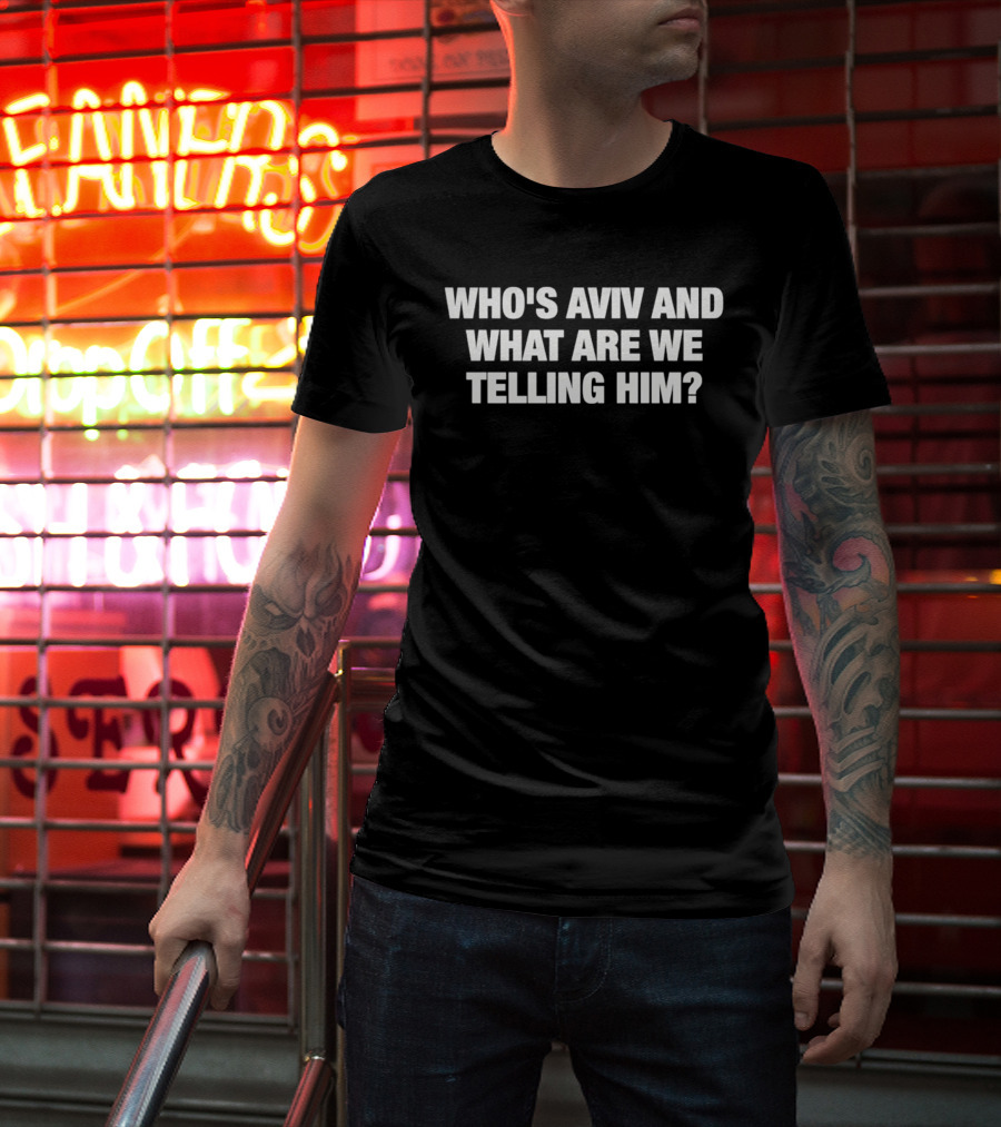 Who's Aviv And What Are We Telling Him T-Shirt