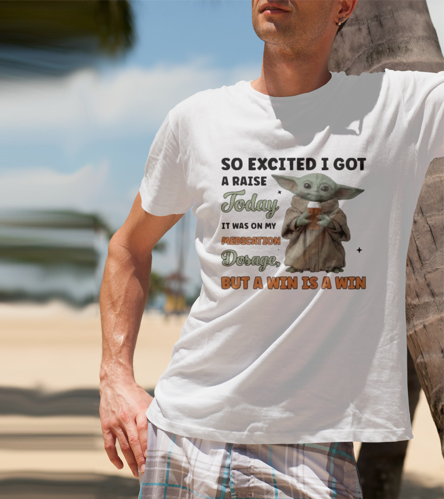 So Excited I Got A Raise Today It Was On My Medication Dosage But A Win Is A Win T-Shirt