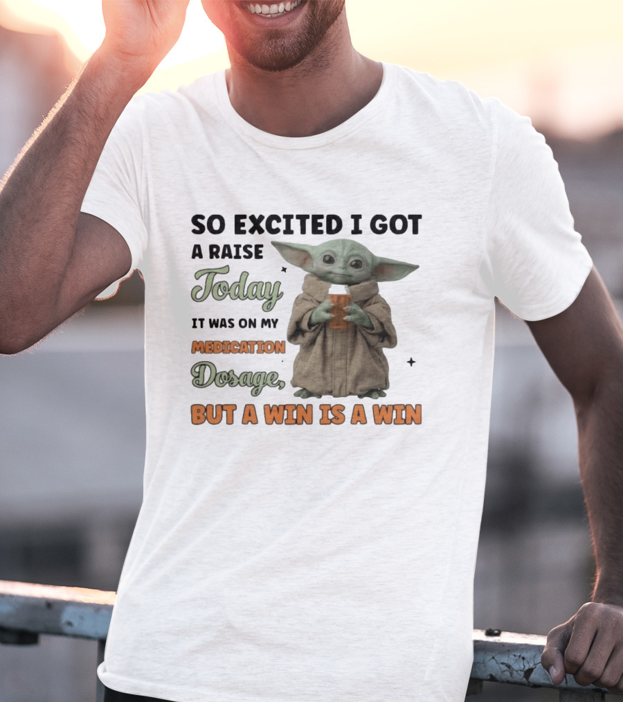 So Excited I Got A Raise Today It Was On My Medication Dosage But A Win Is A Win T-Shirt