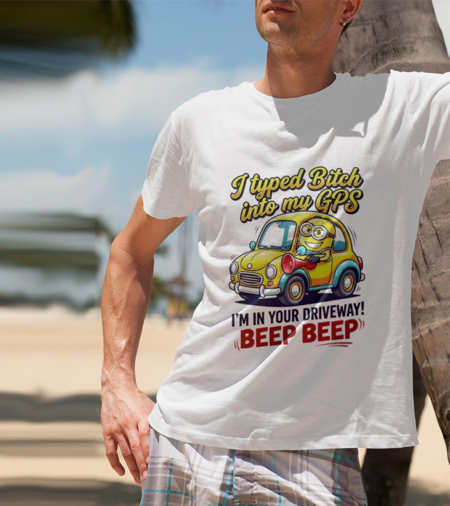 I Typed Bitch Into My GPS I'm In Your Driveway Beep Beep Minion Car T-Shirt
