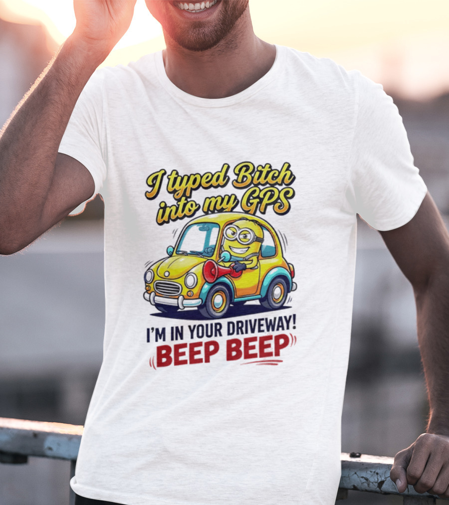 I Typed Bitch Into My GPS I'm In Your Driveway Beep Beep Minion Car T-Shirt