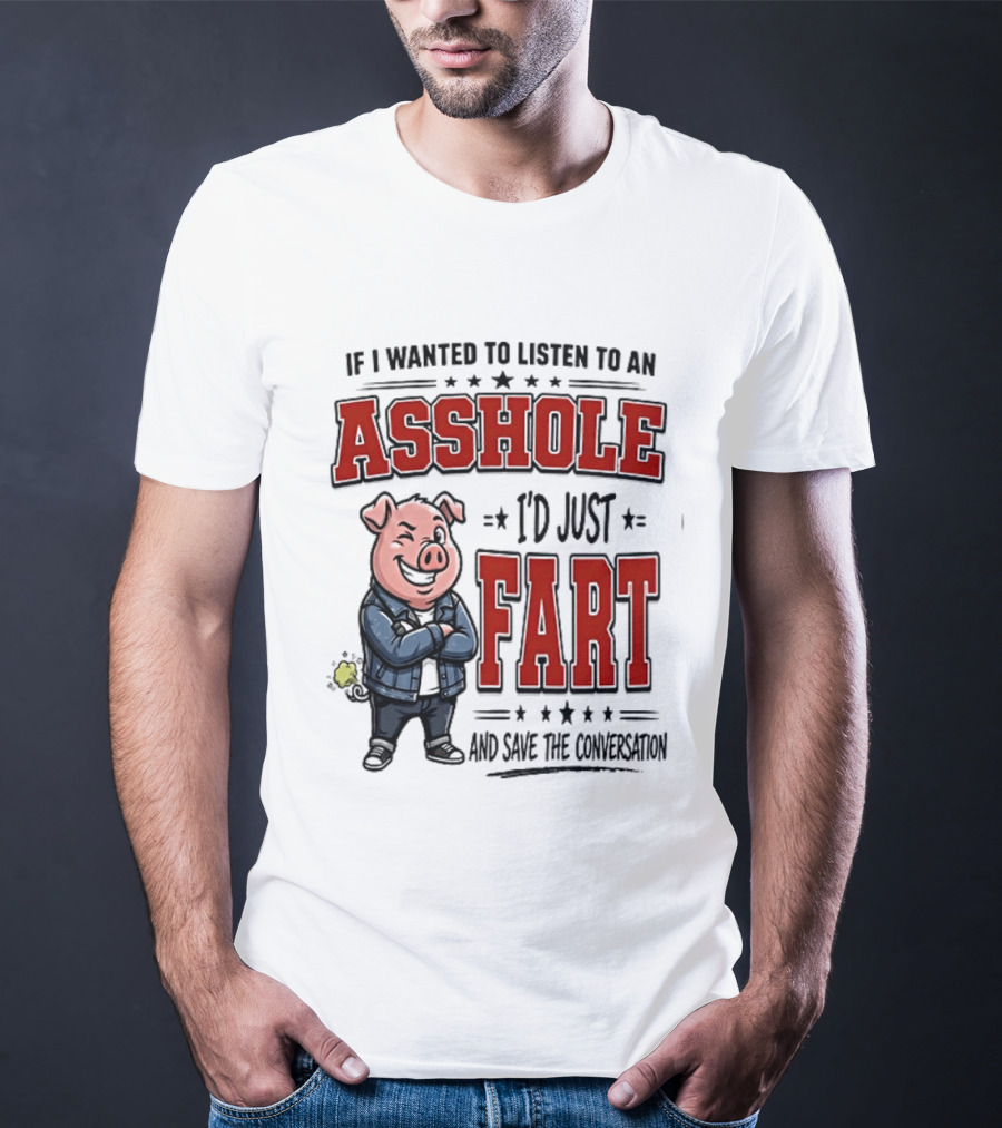 If I Wanted To Listen To An Asshole I'd Just Fart And Save The Conversation Pig T-Shirt