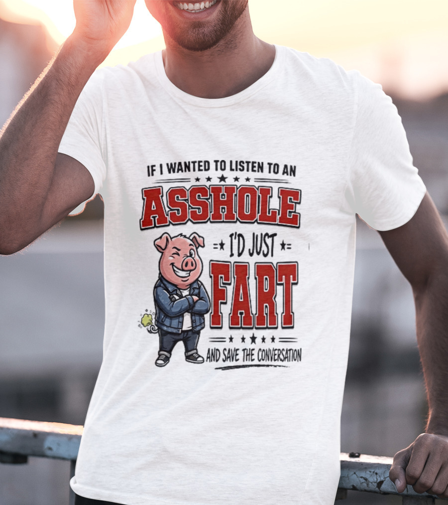 If I Wanted To Listen To An Asshole I'd Just Fart And Save The Conversation Pig T-Shirt