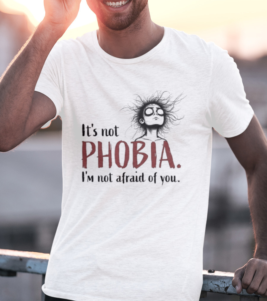 It's Not Phobia I'm Not Afraid Of You Creepy Face T-Shirt