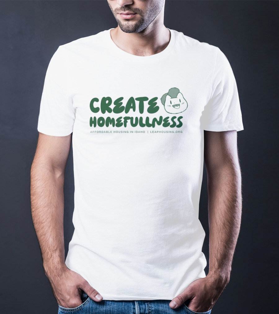 CREATE HOMEFULLNESS Affordable Housing In Idaho LeapHousing.org T-Shirt