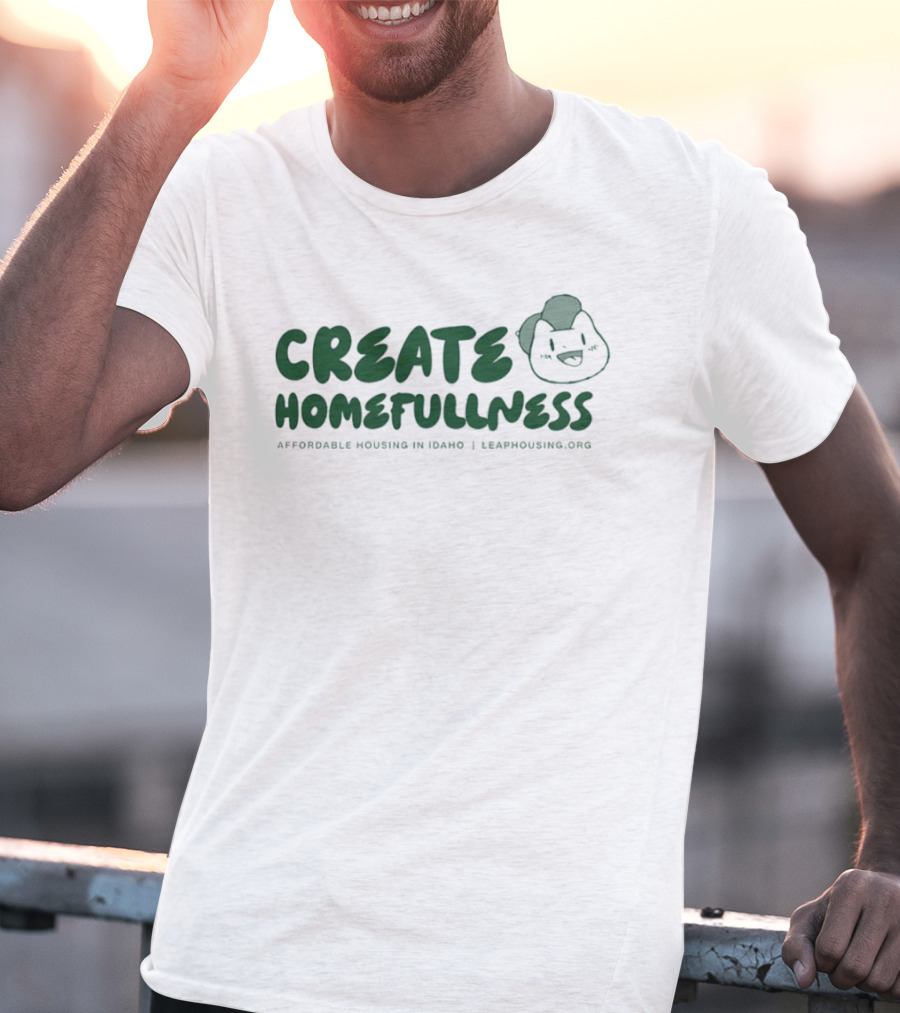 CREATE HOMEFULLNESS Affordable Housing In Idaho LeapHousing.org T-Shirt