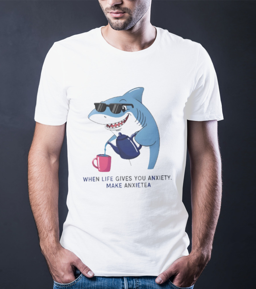 Shark With Sunglasses Pouring Tea When Life Gives You Anxiety Make Anxietea T-Shirt