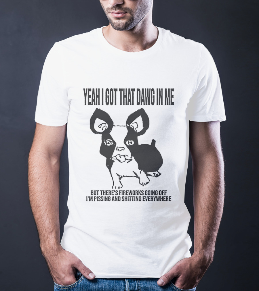 Yeah I Got That Dawg In Me Fireworks Pissing Everywhere T-Shirt