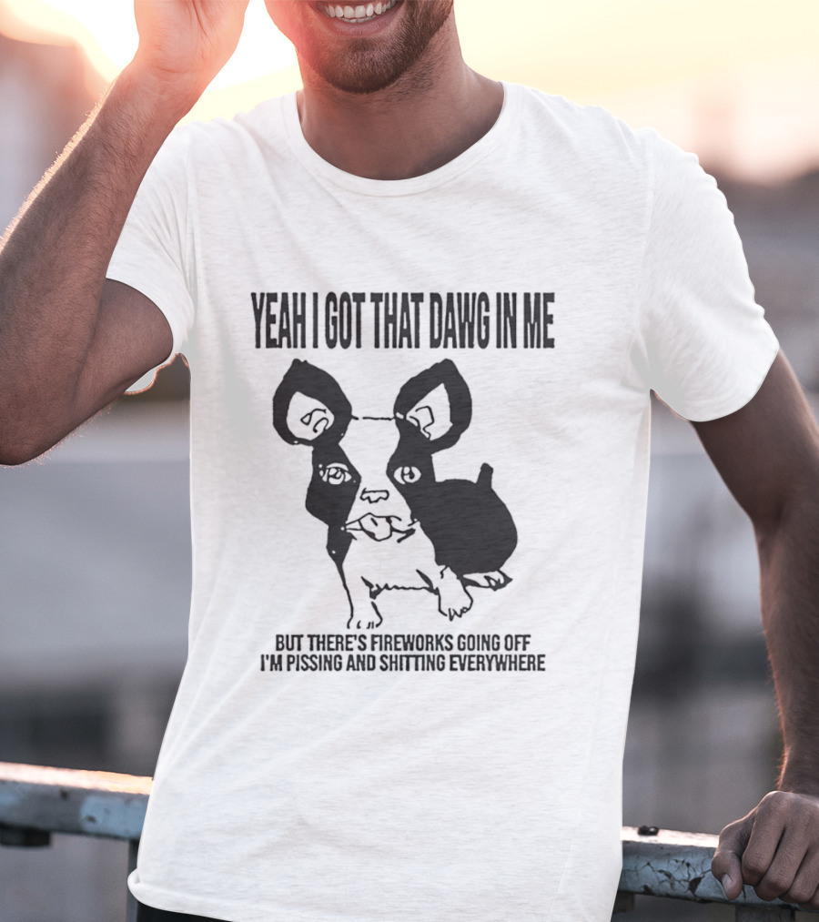 Yeah I Got That Dawg In Me Fireworks Pissing Everywhere T-Shirt