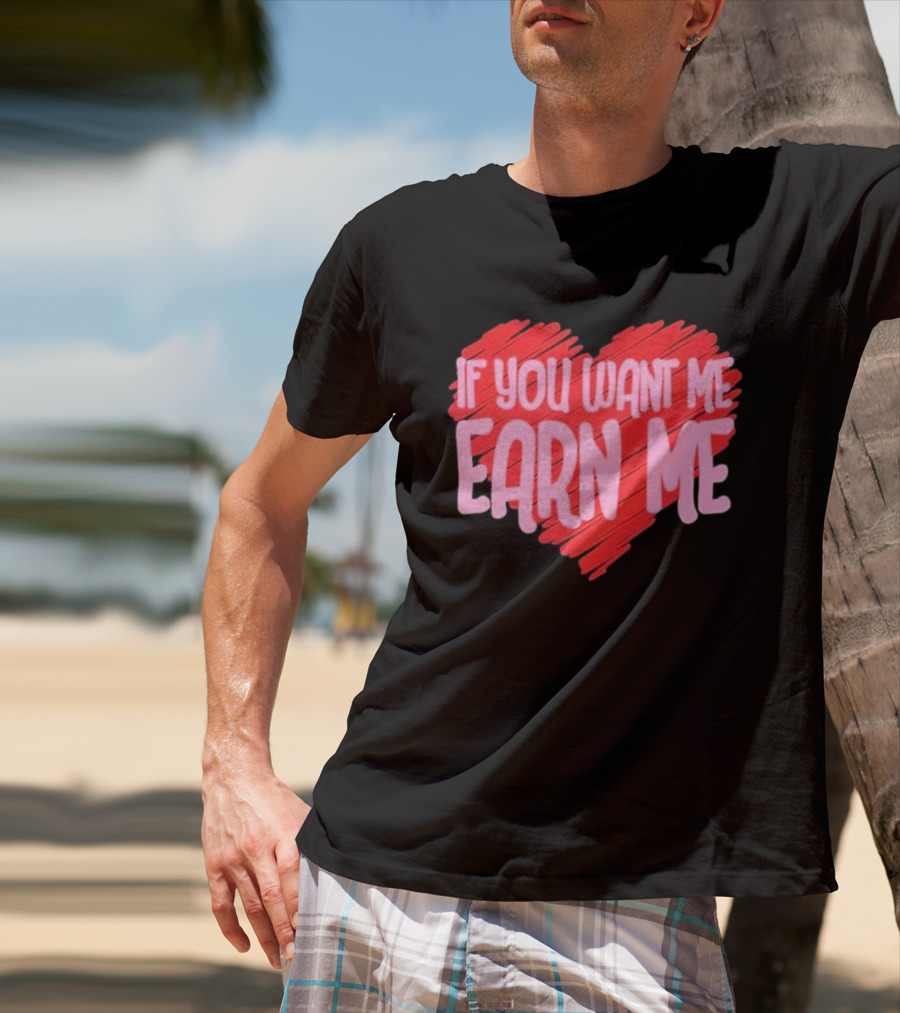 Valentine's Day Heart If You Want Me Earn Me T-Shirt