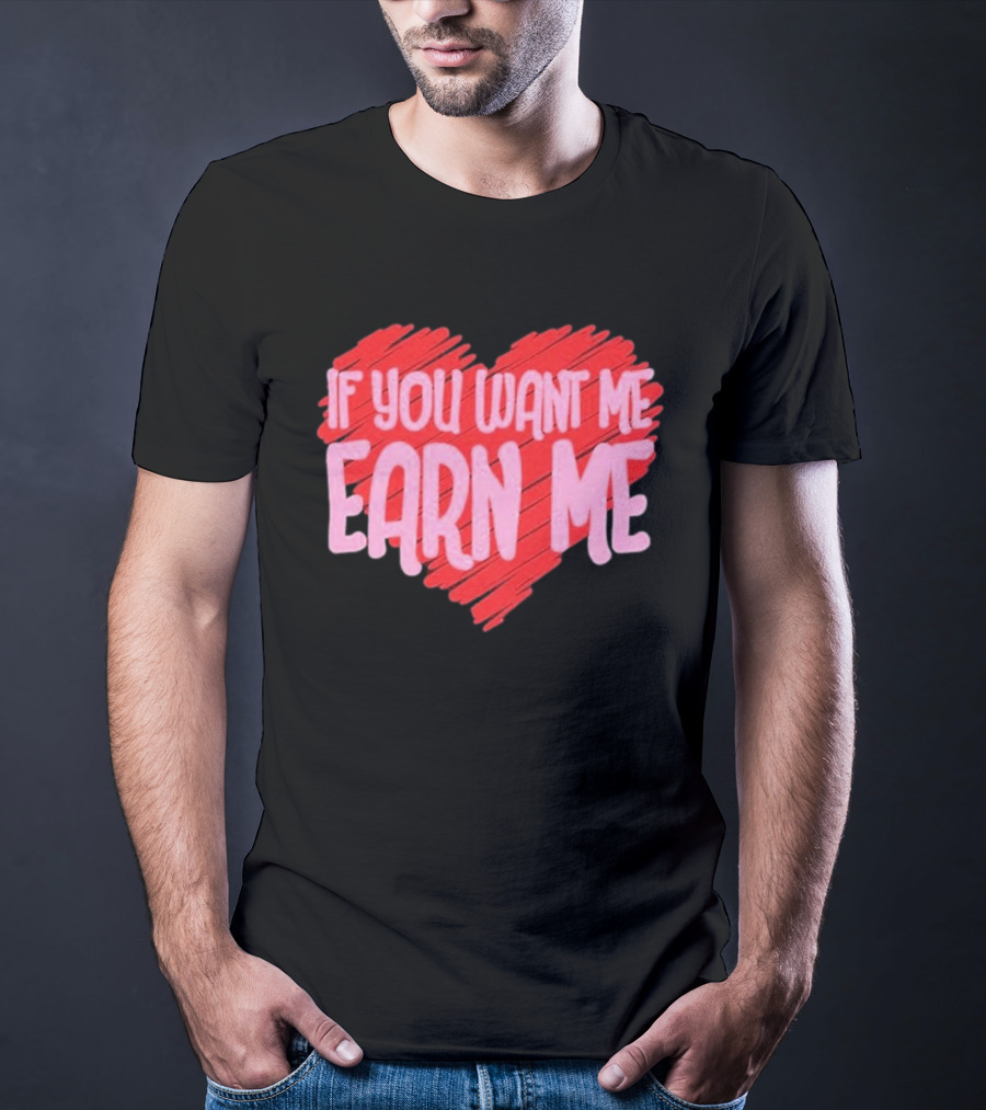 Valentine's Day Heart If You Want Me Earn Me T-Shirt