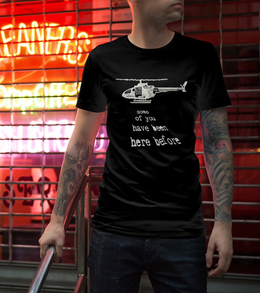Some Of You Have Been Here Before Helicopter T-Shirt