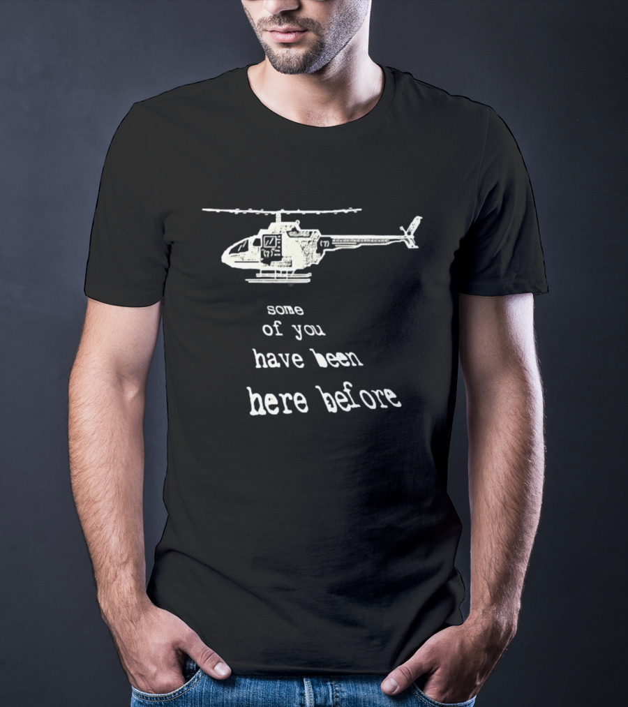 Some Of You Have Been Here Before Helicopter T-Shirt