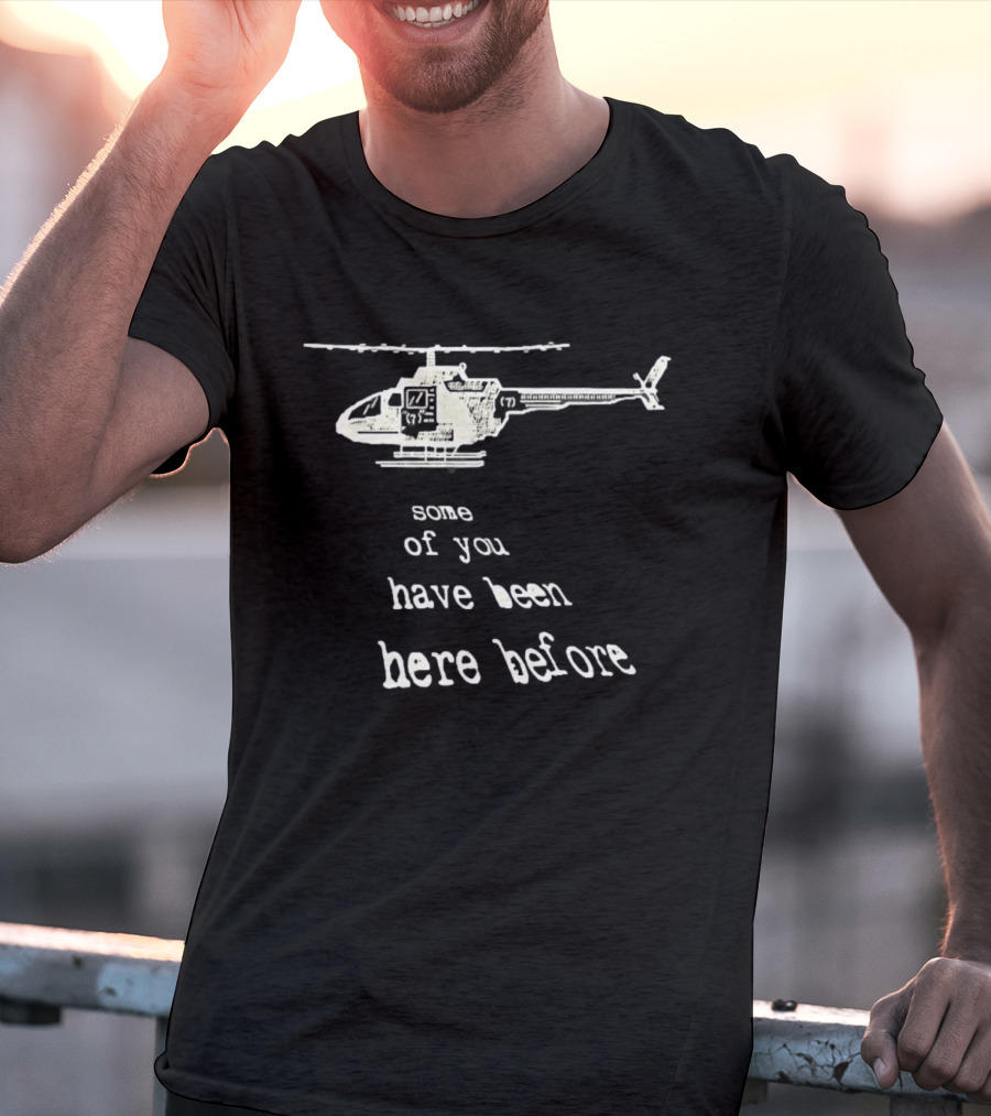 Some Of You Have Been Here Before Helicopter T-Shirt