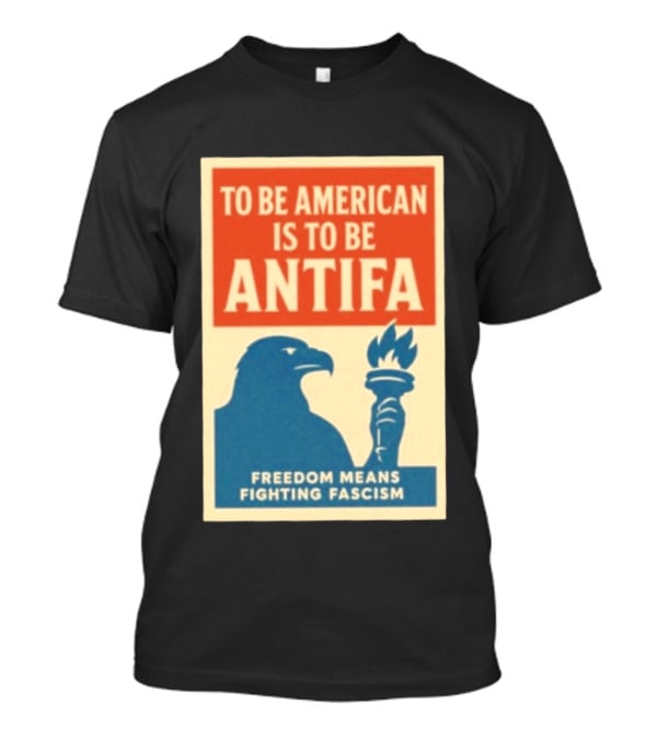 To Be American Is To Be Antifa Freedom Means Fighting Fascism Eagle Torch T-Shirt