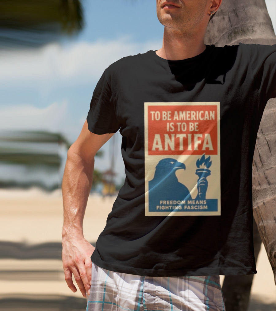 To Be American Is To Be Antifa Freedom Means Fighting Fascism Eagle Torch T-Shirt