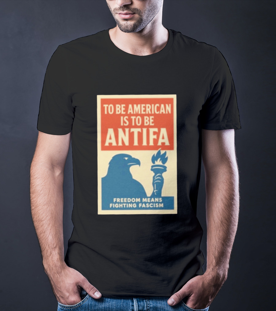 To Be American Is To Be Antifa Freedom Means Fighting Fascism Eagle Torch T-Shirt
