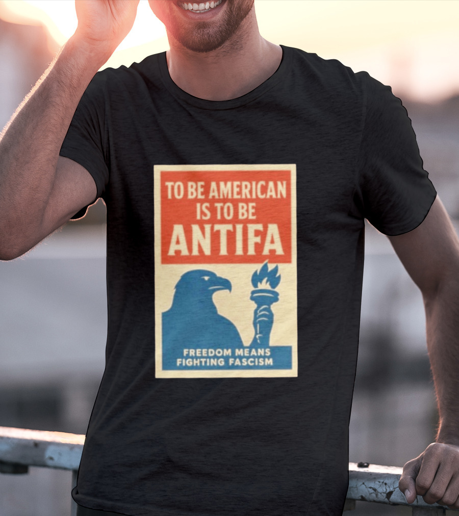 To Be American Is To Be Antifa Freedom Means Fighting Fascism Eagle Torch T-Shirt