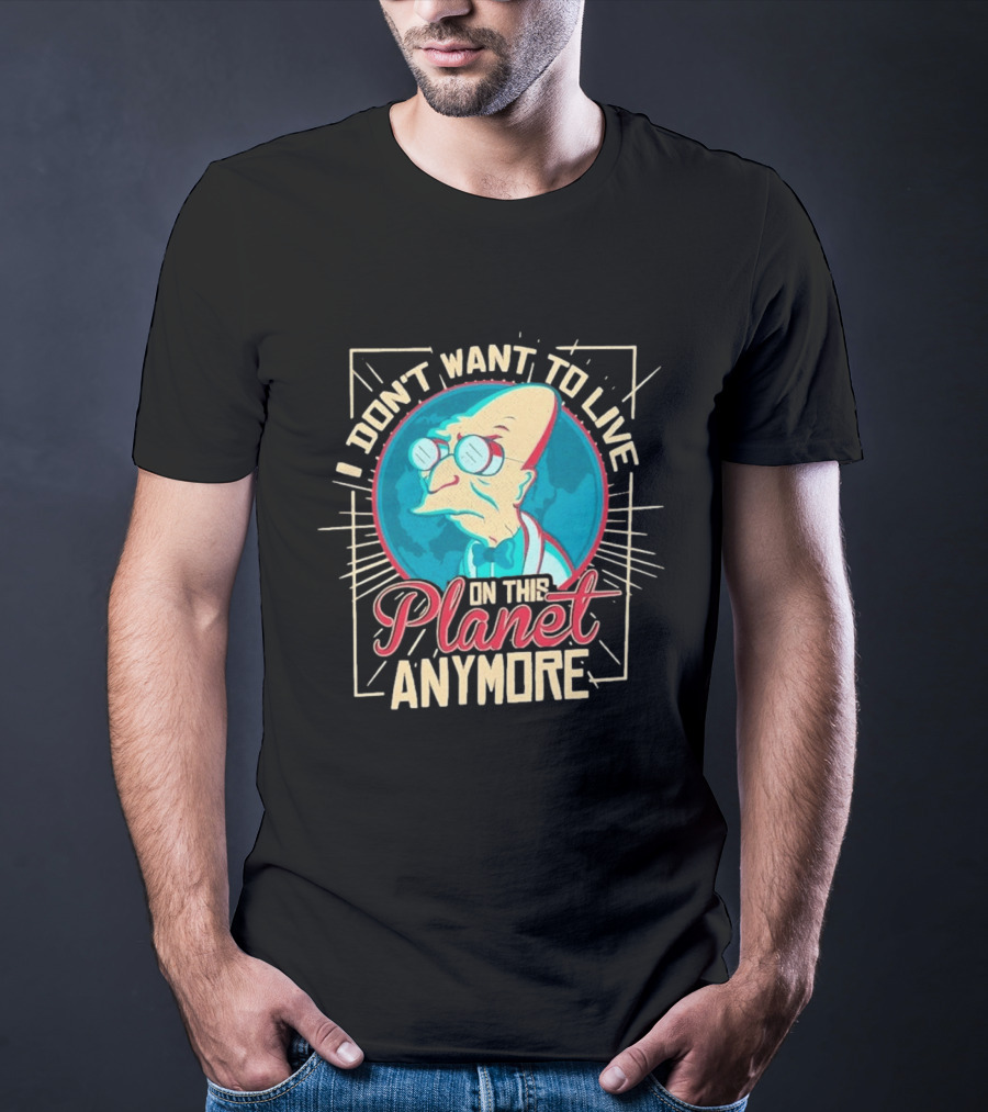 I Don't Want To Live On This Planet Anymore Planet Farnsworth T-Shirt