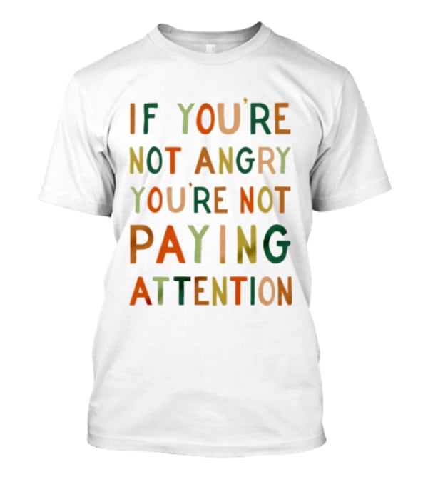 If Youre Not Angry Youre Not Paying Attention Bold Social Awareness Trend T-Shirt