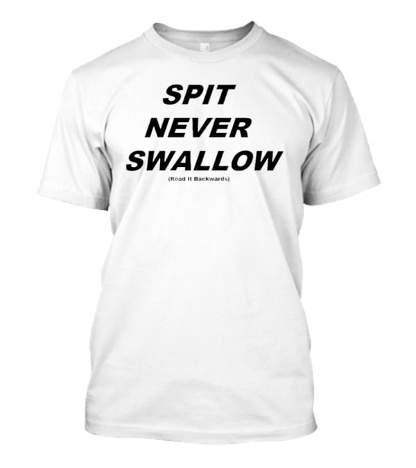 SPIT NEVER SWALLOW Read It Backwards T-Shirt